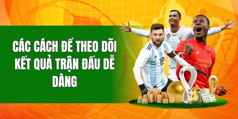 Các cách để theo dõi kết quả trận đấu dễ dàng