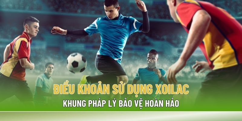 Điều khoản sử dụng Xoilac là hệ thống các quy định quan trọng cần nắm