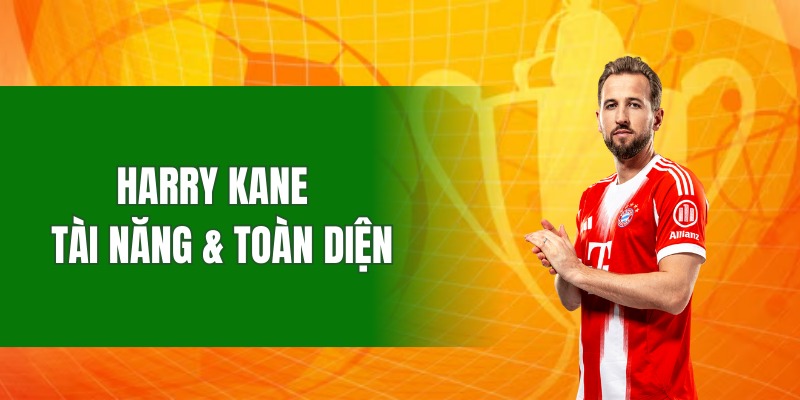 Harry Kane là tiền đạo tài năng và toàn diện