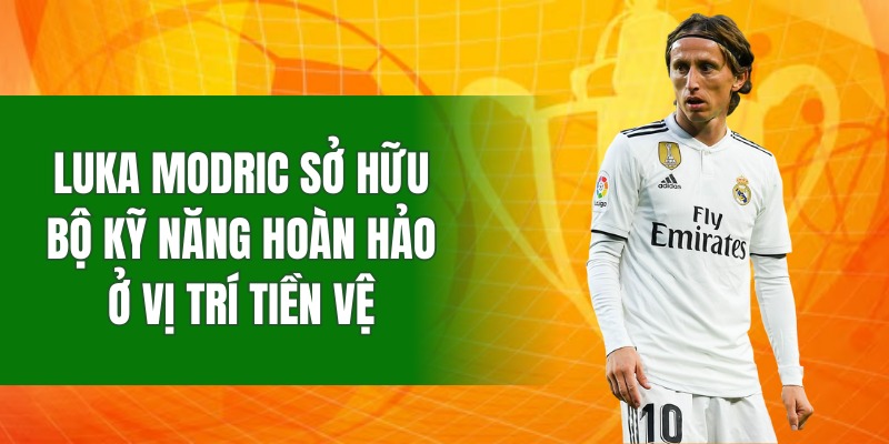 Luka Modric sở hữu bộ kỹ năng hoàn hảo ở vị trí tiền vệ