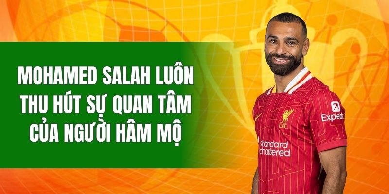 Mohamed Salah luôn thu hút sự quan tâm của người hâm mộ