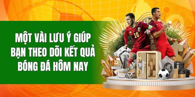 Một vài lưu ý giúp bạn theo dõi kết quả bóng đá hôm nay